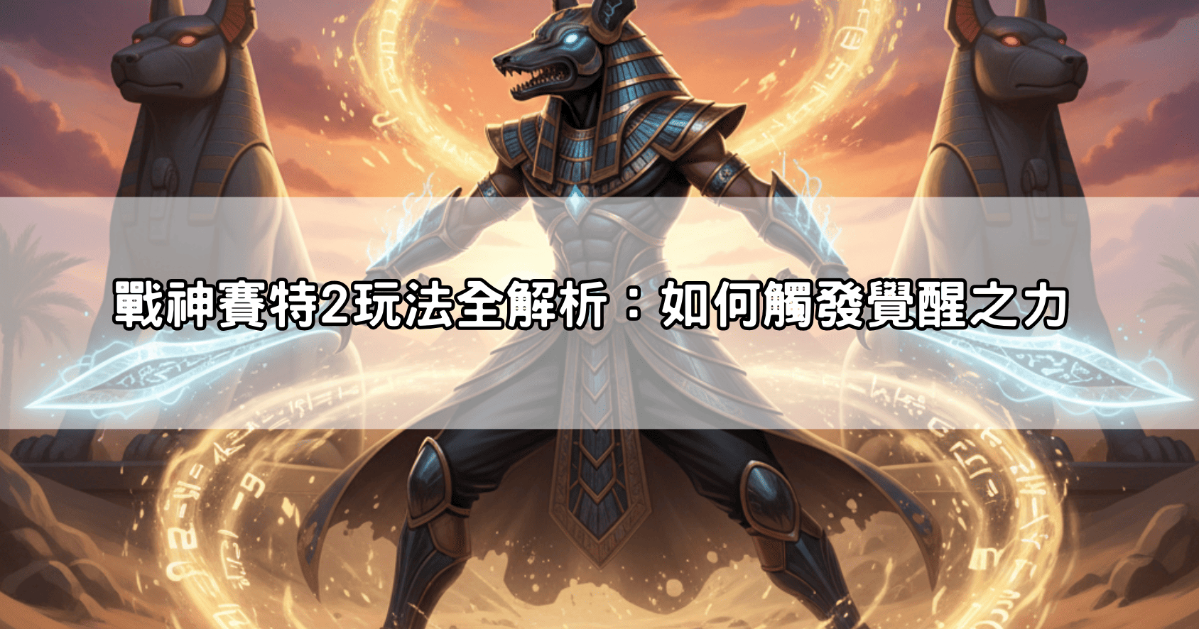 戰神賽特2玩法全解析：如何觸發覺醒之力